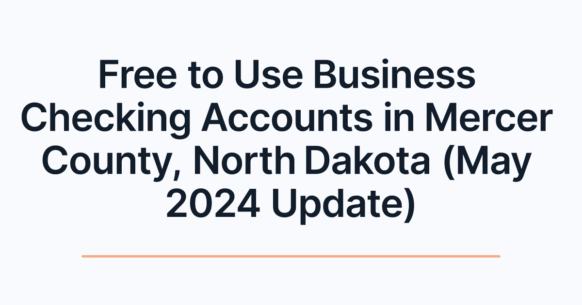 Free to Use Business Checking Accounts in Mercer County, North Dakota (May 2024 Update)